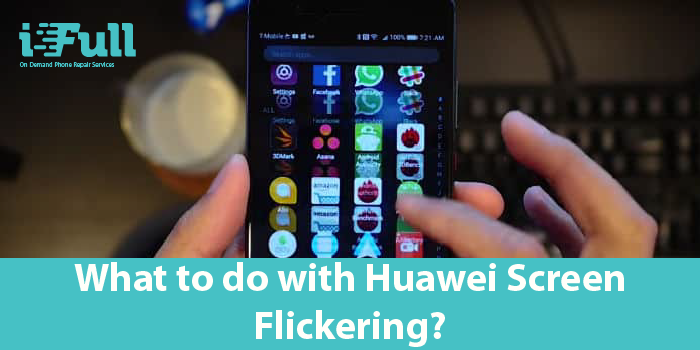 What to do with Huawei Screen Flickering?